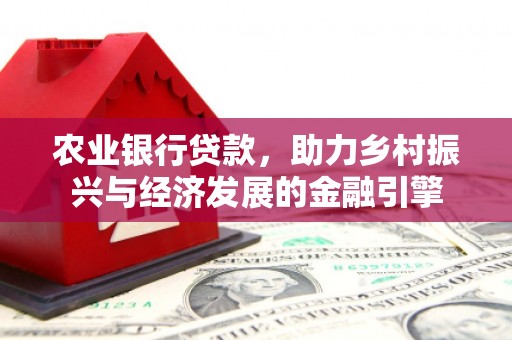 康平农业银行贷款，助力乡村振兴与经济发展的金融引擎