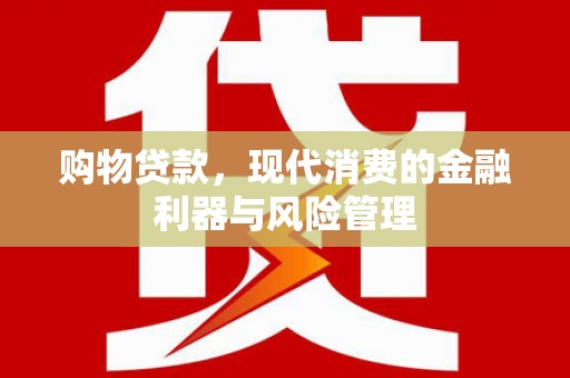 康平购物贷款，现代消费的金融利器与风险管理
