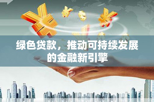 射洪绿色贷款，推动可持续发展的金融新引擎