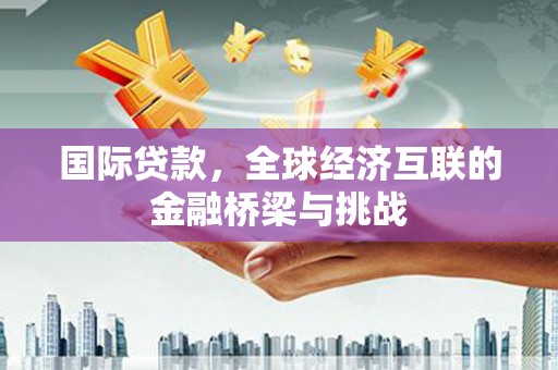 射洪国际贷款，全球经济互联的金融桥梁与挑战