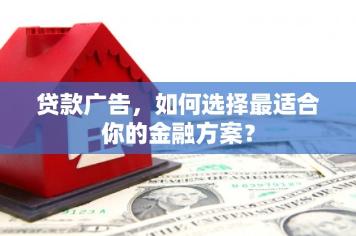 莎车贷款广告，如何选择最适合你的金融方案？