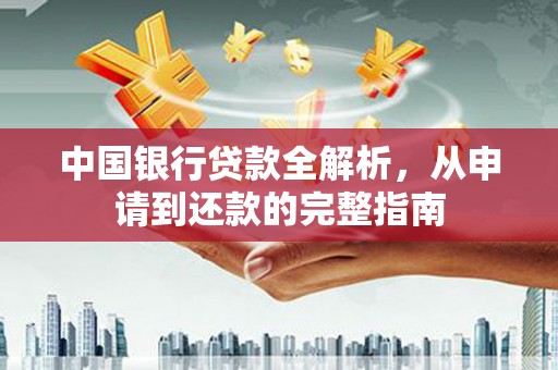 莎车中国银行贷款全解析，从申请到还款的完整指南
