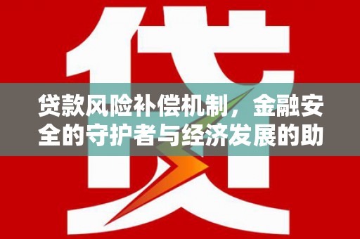 高明贷款风险补偿机制，金融安全的守护者与经济发展的助推器