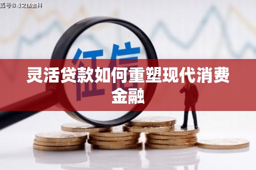高明灵活贷款如何重塑现代消费金融