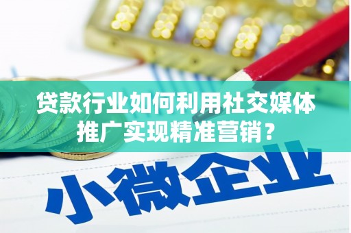 高唐贷款行业如何利用社交媒体推广实现精准营销？