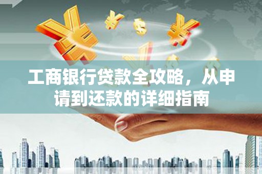 高唐工商银行贷款全攻略，从申请到还款的详细指南