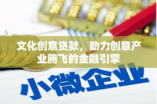 盐源文化创意贷款，助力创意产业腾飞的金融引擎