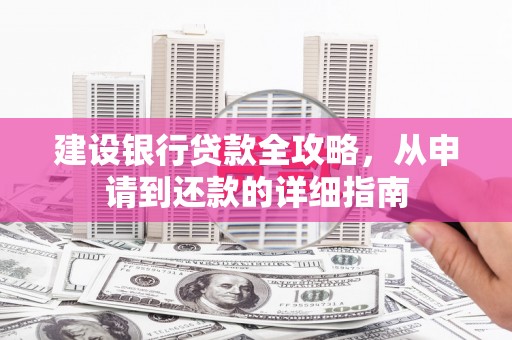 盐源建设银行贷款全攻略，从申请到还款的详细指南