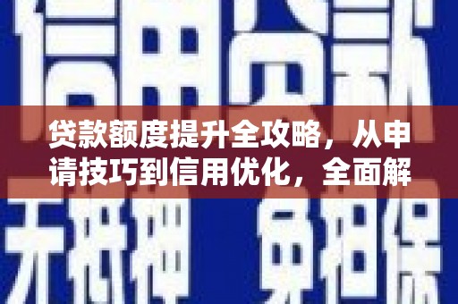 青河贷款额度提升全攻略，从申请技巧到信用优化，全面解析