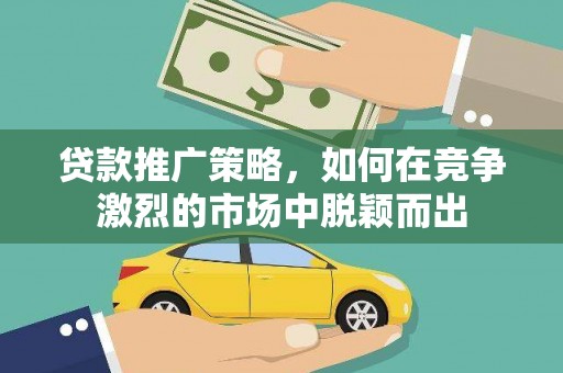 青河贷款推广策略，如何在竞争激烈的市场中脱颖而出