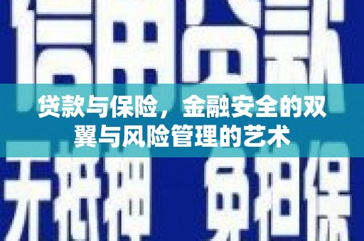 铜川贷款与保险，金融安全的双翼与风险管理的艺术