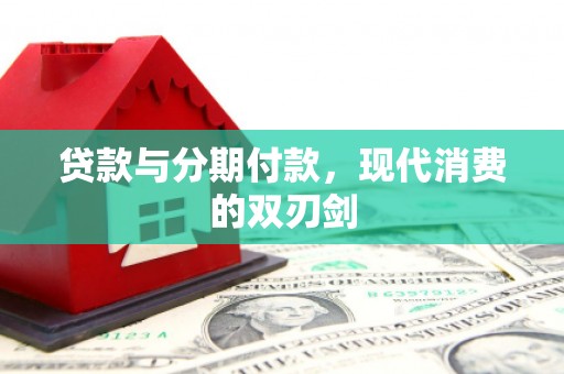 南谯贷款与分期付款，现代消费的双刃剑
