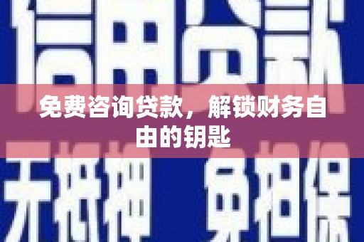 武鸣免费咨询贷款，解锁财务自由的钥匙