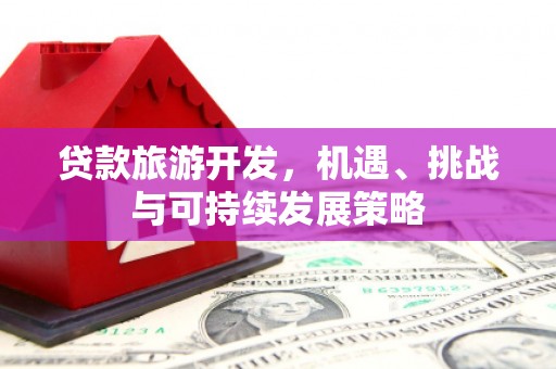 逊克贷款旅游开发，机遇、挑战与可持续发展策略
