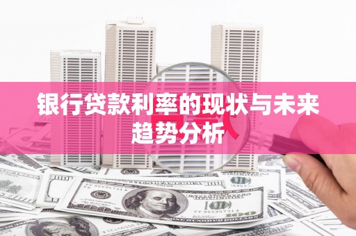云县银行贷款利率的现状与未来趋势分析