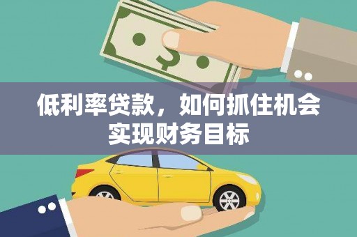 逊克低利率贷款，如何抓住机会实现财务目标