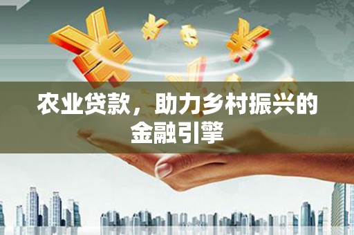 斗南农业贷款，助力乡村振兴的金融引擎