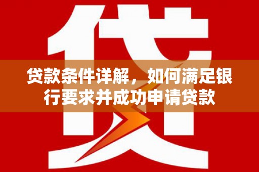 斗南贷款条件详解，如何满足银行要求并成功申请贷款