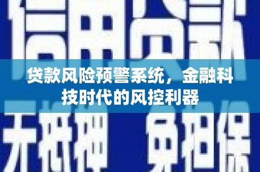 光山贷款风险预警系统，金融科技时代的风控利器