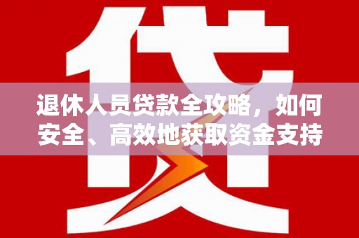逊克退休人员贷款全攻略，如何安全、高效地获取资金支持