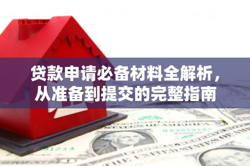 扶余贷款申请必备材料全解析，从准备到提交的完整指南