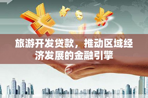 扶余旅游开发贷款，推动区域经济发展的金融引擎
