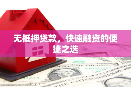 扶余无抵押贷款，快速融资的便捷之选