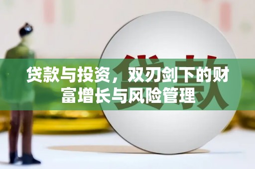 广河贷款与投资，双刃剑下的财富增长与风险管理