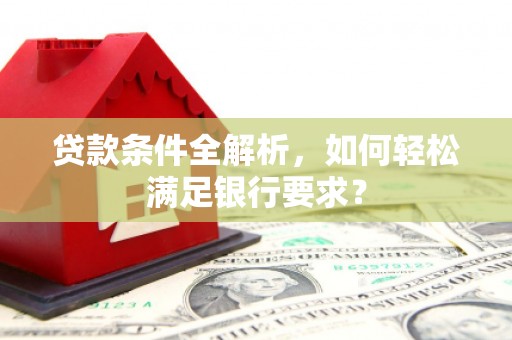 通城贷款条件全解析，如何轻松满足银行要求？