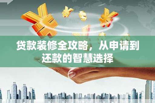 清原贷款装修全攻略，从申请到还款的智慧选择