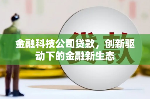 清原金融科技公司贷款，创新驱动下的金融新生态
