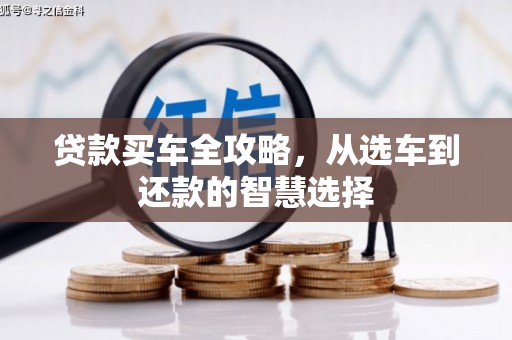 清原贷款买车全攻略，从选车到还款的智慧选择