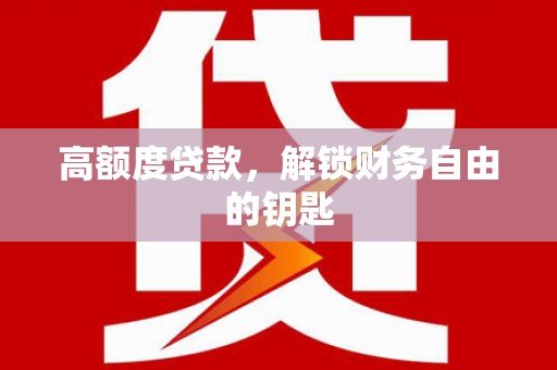 清原高额度贷款，解锁财务自由的钥匙