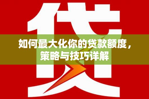 巴里坤如何最大化你的贷款额度，策略与技巧详解