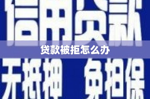 巴里坤贷款被拒怎么办