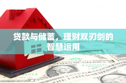 淮南贷款与储蓄，理财双刃剑的智慧运用