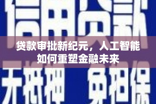淮南贷款审批新纪元，人工智能如何重塑金融未来