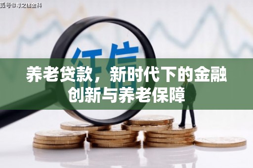 名间养老贷款，新时代下的金融创新与养老保障