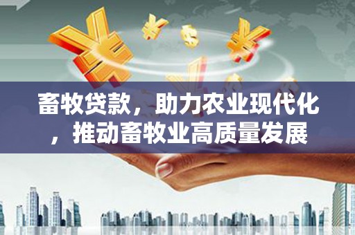 皇姑畜牧贷款，助力农业现代化，推动畜牧业高质量发展