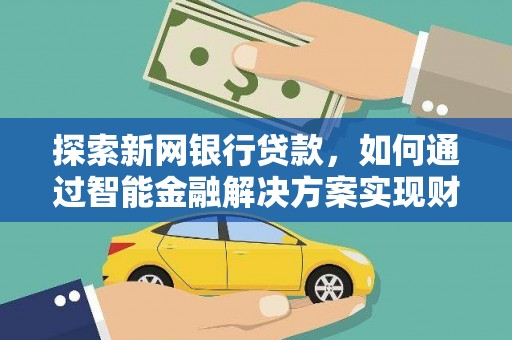 长涂探索新网银行贷款，如何通过智能金融解决方案实现财富增长