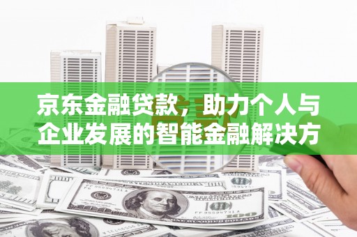 长涂京东金融贷款，助力个人与企业发展的智能金融解决方案