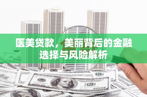 晋州医美贷款，美丽背后的金融选择与风险解析