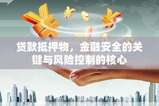射洪贷款抵押物，金融安全的关键与风险控制的核心