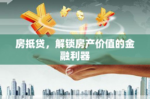 射洪房抵贷，解锁房产价值的金融利器