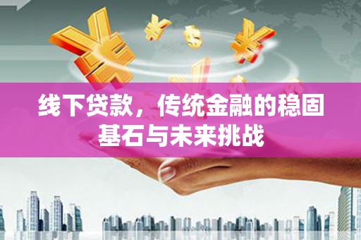 舞钢线下贷款，传统金融的稳固基石与未来挑战