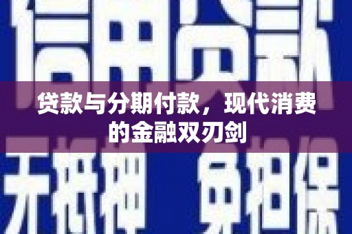 芷江贷款与分期付款，现代消费的金融双刃剑