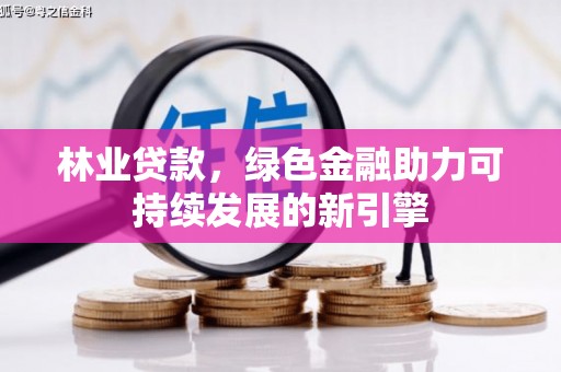 望江林业贷款，绿色金融助力可持续发展的新引擎