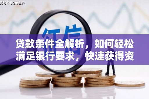 望江贷款条件全解析，如何轻松满足银行要求，快速获得资金支持