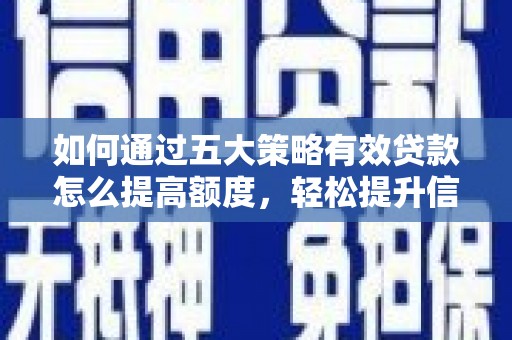 望江如何通过五大策略有效贷款怎么提高额度，轻松提升信用价值