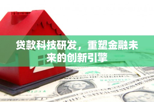 奇台贷款科技研发，重塑金融未来的创新引擎